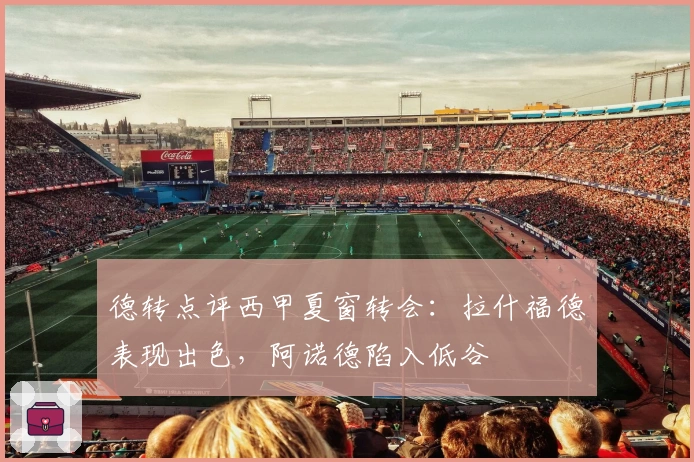 德转点评西甲夏窗转会:拉什福德表现出色,阿诺德陷入低谷