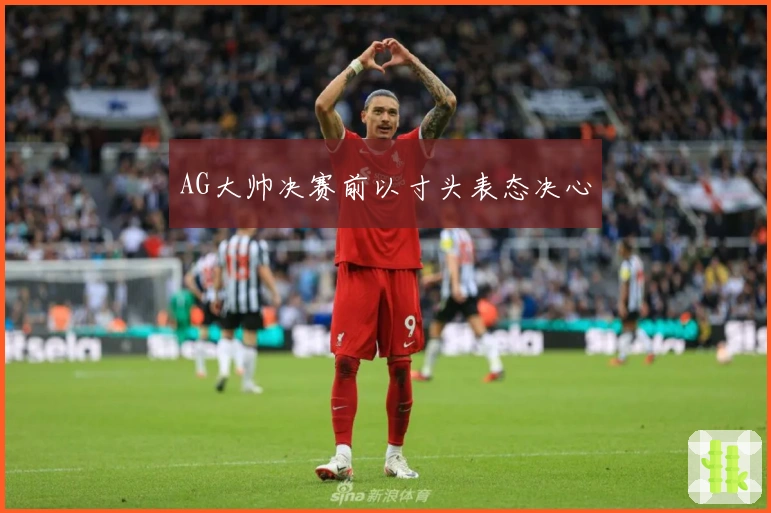 AG大帅决赛前以寸头表态决心