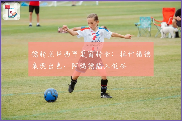 德转点评西甲夏窗转会：拉什福德表现出色，阿诺德陷入低谷