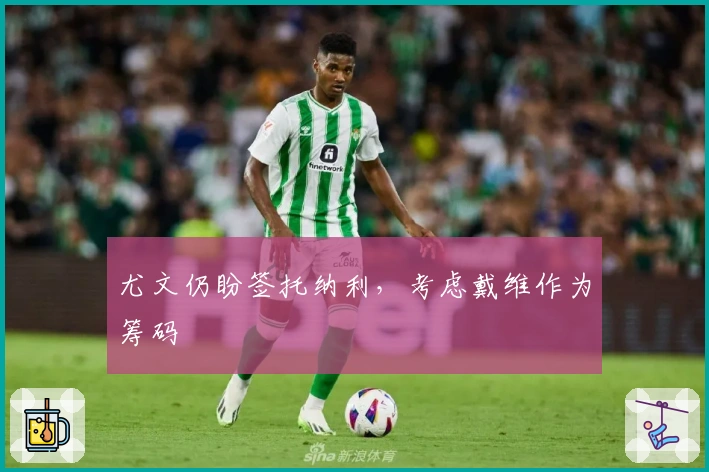 尤文仍盼签托纳利，考虑戴维作为筹码